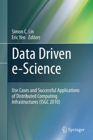 Data Driven e-Science: Use Cases and Successful Applications of Distributed Computing Infrastructures (ISGC 2010) / Edition 1