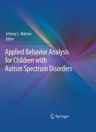 Title: Applied Behavior Analysis for Children with Autism Spectrum Disorders / Edition 1, Author: Johnny L. Matson