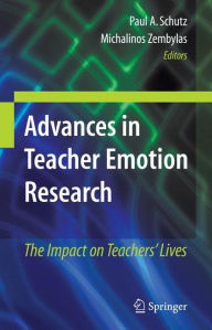 Title: Advances in Teacher Emotion Research: The Impact on Teachers' Lives / Edition 1, Author: Paul A. Schutz