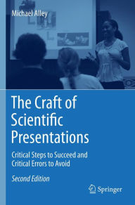 Title: The Craft of Scientific Presentations: Critical Steps to Succeed and Critical Errors to Avoid, Author: Michael Alley