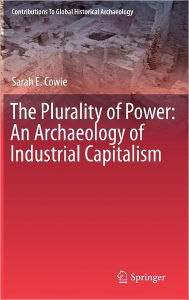 Title: The Plurality of Power: An Archaeology of Industrial Capitalism / Edition 1, Author: Sarah Cowie