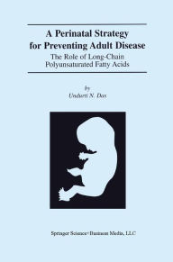 Title: A Perinatal Strategy For Preventing Adult Disease: The Role Of Long-Chain Polyunsaturated Fatty Acids, Author: Undurti N. Das