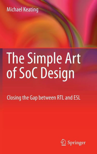 The Simple Art of SoC Design: Closing the Gap between RTL and ESL / Edition 1