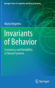 Title: Invariants of Behavior: Constancy and Variability in Neural Systems / Edition 1, Author: Mario Negrello