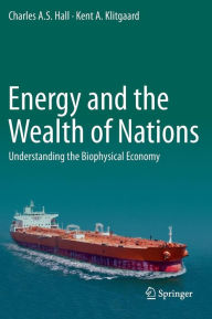 Title: Energy and the Wealth of Nations: Understanding the Biophysical Economy / Edition 1, Author: Charles A. S. Hall