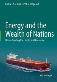 Title: Energy and the Wealth of Nations: Understanding the Biophysical Economy, Author: Charles A. S. Hall