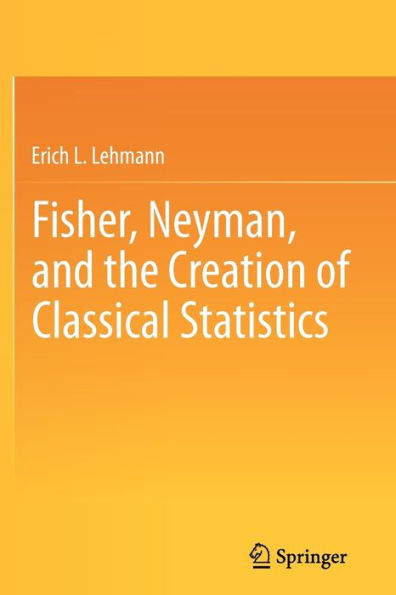 Fisher, Neyman, and the Creation of Classical Statistics / Edition 1