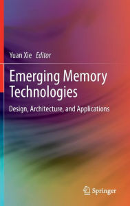 Title: Emerging Memory Technologies: Design, Architecture, and Applications / Edition 1, Author: Yuan Xie