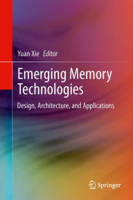 Title: Emerging Memory Technologies: Design, Architecture, and Applications, Author: Yuan Xie