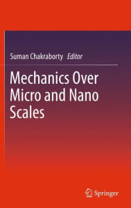 Title: Mechanics Over Micro and Nano Scales / Edition 1, Author: Suman Chakraborty