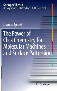 Title: The Power of Click Chemistry for Molecular Machines and Surface Patterning / Edition 1, Author: Jason M. Spruell