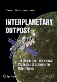 Title: Interplanetary Outpost: The Human and Technological Challenges of Exploring the Outer Planets / Edition 1, Author: Erik Seedhouse