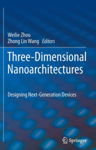 Title: Three-Dimensional Nanoarchitectures: Designing Next-Generation Devices, Author: Weilie Zhou