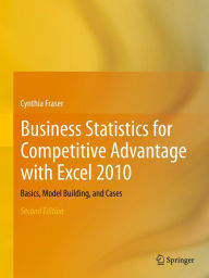 Title: Business Statistics for Competitive Advantage with Excel 2010: Basics, Model Building, and Cases, Author: Cynthia Fraser