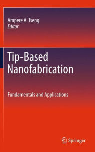 Title: Tip-Based Nanofabrication: Fundamentals and Applications / Edition 1, Author: Ampere A. Tseng