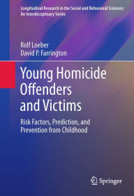 Title: Young Homicide Offenders and Victims: Risk Factors, Prediction, and Prevention from Childhood, Author: Rolf Loeber