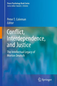 Title: Conflict, Interdependence, and Justice: The Intellectual Legacy of Morton Deutsch, Author: Peter T. Coleman