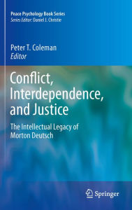 Title: Conflict, Interdependence, and Justice: The Intellectual Legacy of Morton Deutsch, Author: Peter T. Coleman