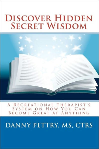 Discover Hidden Secret Wisdom: A Recreational Therapist's System on How You Can Become Great at Anything