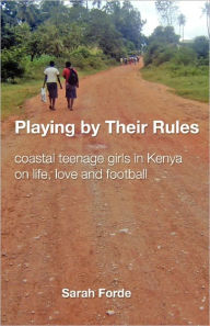 Title: Playing by Their Rules: coastal teenage girls in Kenya on life, love and football, Author: Sarah Forde