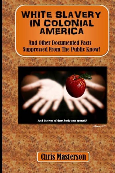 White Slavery In Colonial America: And Other Documented Facts Supressed from the Public Know!