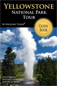 Title: Yellowstone National Park Tour Guide Book: Your personal tour guide for Yellowstone travel adventure!, Author: Waypoint Tours