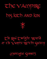 Title: The Vampire, His Kith and Kin: The Real Twilight World of the Vampire Within Society, Author: Montague Summers