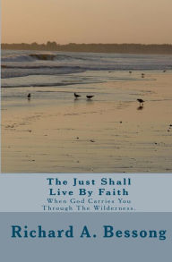 Title: The Just Shall Live By Faith: When God Carries You Through The Wilderness., Author: Richard A Bessong