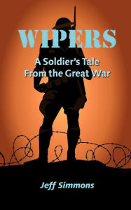 Title: Wipers: A Soldier's Tale From the Great War, Author: Jeff Simmons