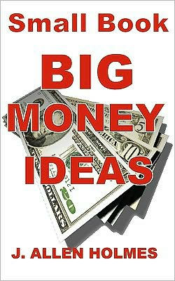 Small Book Big Money Ideas: Make Money At Home Without Making Excuses