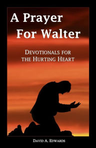 Title: A Prayer for Walter: Devotionals for the Hurting Heart, Author: David A. Edwards