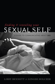 Title: Finding and Revealing Your Sexual Self: A Guide to Communicating about Sex, Author: Libby Bennett