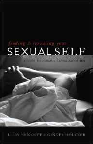 Title: Finding and Revealing Your Sexual Self: A Guide to Communicating about Sex, Author: Libby Bennett