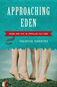 Title: Approaching Eden: Adam and Eve in Popular Culture, Author: Theresa Sanders Georgetown University