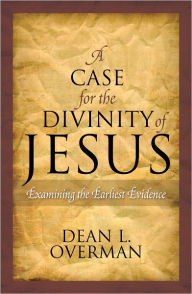 Title: A Case for the Divinity of Jesus: Examining the Earliest Evidence, Author: Dean L. Overman