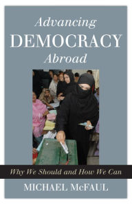 Title: Advancing Democracy Abroad: Why We Should and How We Can, Author: Michael McFaul