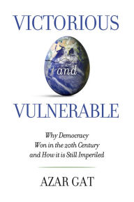 Title: Victorious and Vulnerable: Why Democracy Won in the 20th Century and How it is Still Imperiled, Author: Azar Gat