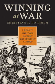 Title: Winning at War: Seven Keys to Military Victory throughout History, Author: Christian P. Potholm