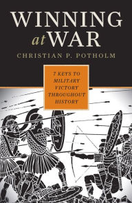 Title: Winning at War: 7 Keys to Military Victory Throughout History, Author: Christian P Potholm II