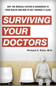 Title: Surviving Your Doctors: Why the Medical System is Dangerous to Your Health and How to Get Through it Alive, Author: Richard S. Klein