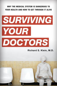 Title: Surviving Your Doctors: Why the Medical System is Dangerous to Your Health and How to Get Through it Alive, Author: Richard S. Klein