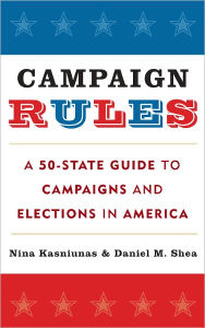 Title: Campaign Rules: A 50-State Guide to Campaigns and Elections in America, Author: Nina Kasniunas