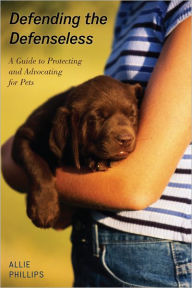 Title: Defending the Defenseless: A Guide to Protecting and Advocating for Pets, Author: Allie Phillips