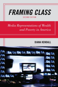 Title: Framing Class: Media Representations of Wealth and Poverty in America / Edition 2, Author: Diana Kendall