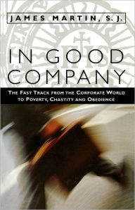 Title: In Good Company: The Fast Track from the Corporate World to Poverty, Chastity, and Obedience, Author: James Martin SJ