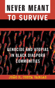 Title: Never Meant to Survive: Genocide and Utopias in Black Diaspora Communities, Author: João H. Costa Vargas