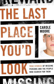Title: The Last Place You'd Look: True Stories of Missing Persons and the People Who Search for Them, Author: Carole Moore