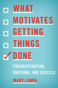 Title: What Motivates Getting Things Done: Procrastination, Emotions, and Success, Author: Mary Lamia