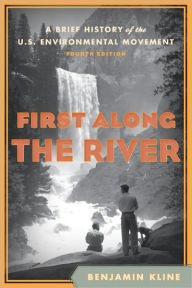 Title: First Along the River: A Brief History of the U.S. Environmental Movement, Author: Benjamin Kline De Anza College