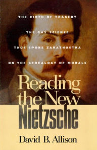 Title: Reading the New Nietzsche: The Birth of Tragedy, The Gay Science, Thus Spoke Zarathustra, and On the Genealogy of Morals, Author: David B. Allison